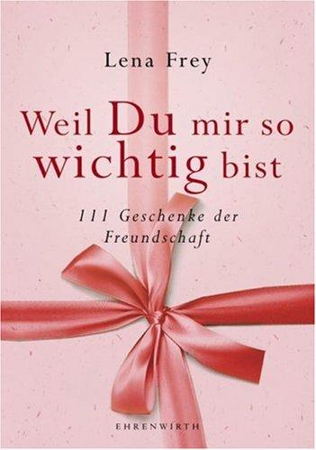 Weil du mir so wichtig bist: 111 Geschenke der Freundschaft