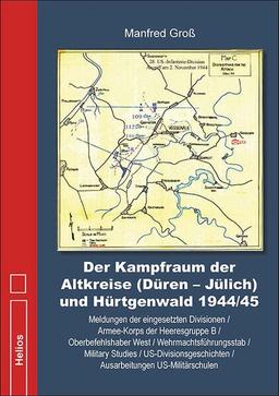 Der Kampfraum der Altkreise (Düren – Jülich) und Hürtgenwald 1944/45: Meldungen der eingesetzten Divisionen / Armee-Korps der Heeresgruppe B / ... / Ausarbeitungen US-Militärschulen