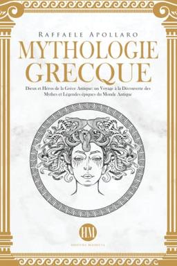 Mythologie Grecque: Dieux et Héros de la Grèce Antique. Un Voyage à la Découverte des Mythes et Légendes Épiques du Monde Antique (Atlas de la Mythologie : Mythes et Légendes du Monde Entier)