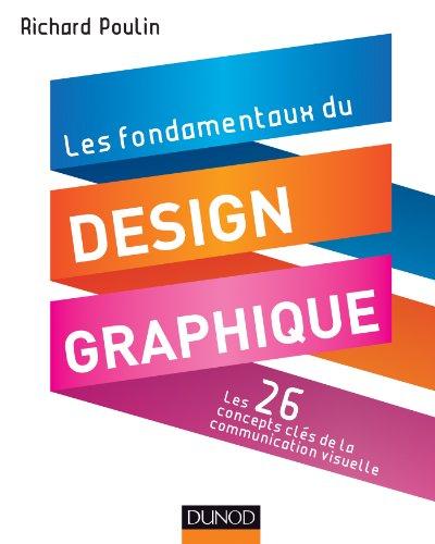 Les fondamentaux du design graphique : les 26 concepts clés de la communication visuelle : 300 réalisations analysées et commentées