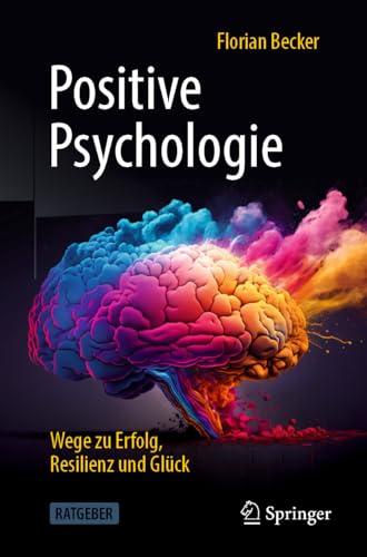 Positive Psychologie - Wege zu Erfolg, Resilienz und Glück