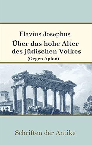 Über das hohe Alter des jüdischen Volkes (Gegen Apion) (Schriften der Antike)