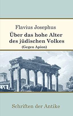 Über das hohe Alter des jüdischen Volkes (Gegen Apion) (Schriften der Antike)