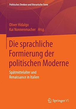 Die sprachliche Formierung der politischen Moderne: Spätmittelalter und Renaissance in Italien (Politisches Denken und literarische Form)