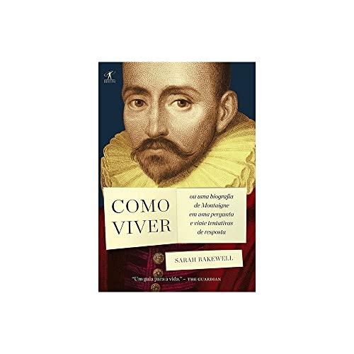 Como Viver. Ou Uma Biografia De Montaigne Em Uma Pergunta E Vinte Tentativas De Resposta (Em Portuguese do Brasil)