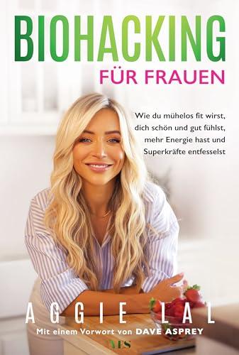 Biohacking für Frauen: Wie du mühelos fit wirst, dich schön und gut fühlst, mehr Energie hast und Superkräfte entfesselst. Mit einem Vorwort von Dave Asprey