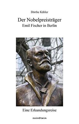 Der Nobelpreisträger. Emil Fischer in Berlin: Eine Erkundungsreise