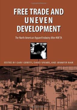 Free Trade & Uneven Development: North American Apparel Industry After NAFTA: The North American Apparel Industry After NAFTA