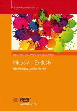 Inklusiv - Exklusiv: Historisches Lernen für alle (Geschichte unterrichten)