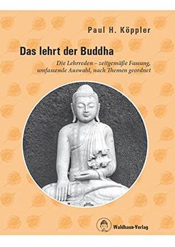 Das lehrt der Buddha - Die Lehrreden - zeitgemäße Fassung, umfassende Auswahl, nach Themen geordnet