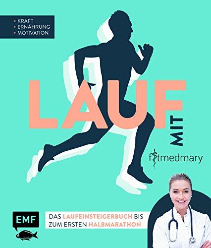 Lauf mit Fitmedmary – Das Laufeinsteigerbuch bis zum ersten Halbmarathon: Kraft, Ernährung, Motivation