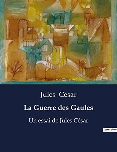 La Guerre des Gaules : Un essai de Jules César