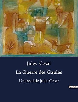 La Guerre des Gaules : Un essai de Jules César