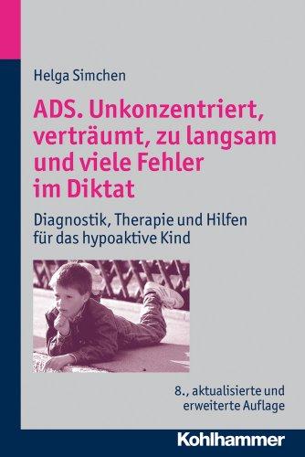 ADS. Unkonzentriert, verträumt, zu langsam und viele Fehler im Diktat: Diagnostik, Therapie und Hilfen für das hypoaktive Kind