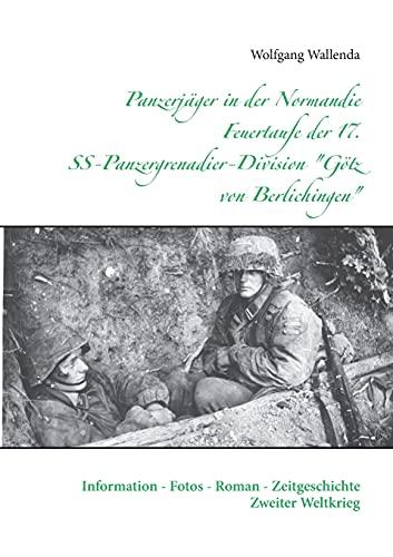 Panzerjäger in der Normandie Feuertaufe der 17. SS-Panzergrenadier-Division "Götz von Berlichingen": Information - Fotos - Roman - Zeitgeschichte Zweiter Weltkrieg