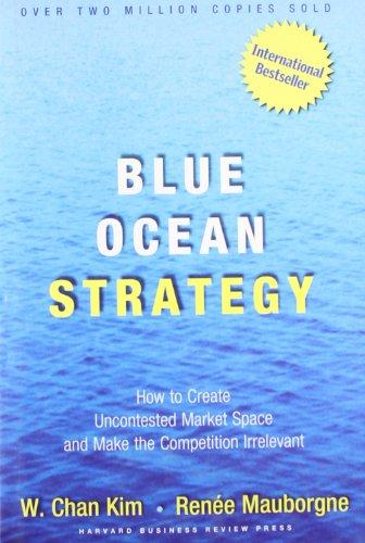 Blue Ocean Strategy: How to Create Uncontested Market Space and Make the Competition Irrelevant