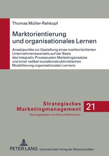 Marktorientierung und organisationales Lernen: Ansatzpunkte zur Gestaltung eines marktorientierten Unternehmenswandels auf der Basis des ... Lernens (Strategisches Marketingmanagement)