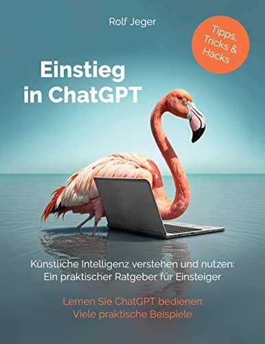 Einstieg in ChatGPT: Künstliche Intelligenz verstehen und nutzen: Ein praktischer Ratgeber für Einsteiger