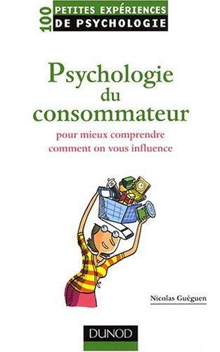 Psychologie du consommateur : pour mieux comprendre comment on vous influence : 100 petites expériences