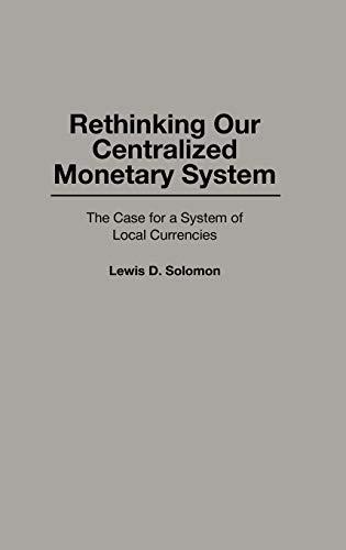 Rethinking Our Centralized Monetary System: The Case for a System of Local Currencies (Bibliographies and Indexes in Law and)