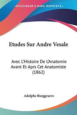 Etudes Sur Andre Vesale: Avec L'Histoire De L'Anatomie Avant Et Aprs Cet Anatomiste (1862)