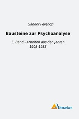 Bausteine zur Psychoanalyse: 3. Band - Arbeiten aus den Jahren 1908-1933