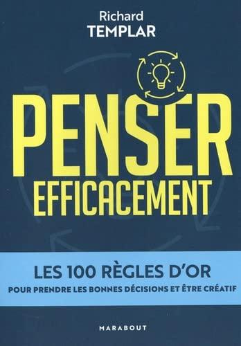 Penser efficacement : les 100 règles d'or pour prendre les bonnes décisions et être créatif