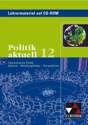 Politik aktuell, Ausgabe Bayern : 12. Schuljahr, Lehrermaterial, 1 CD-ROM Internationale Politk: Akteure - Handlungsfelder - Perspektiven