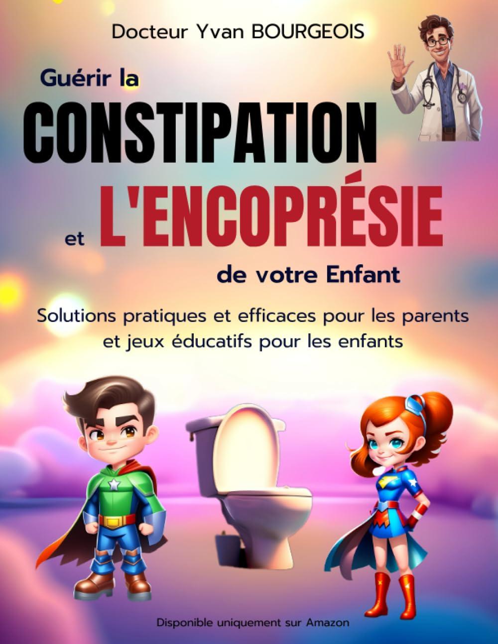 Guérir la Constipation et l’Encoprésie de votre enfant: Solutions pratiques et efficaces pour les parents et jeux éducatifs pour les enfants