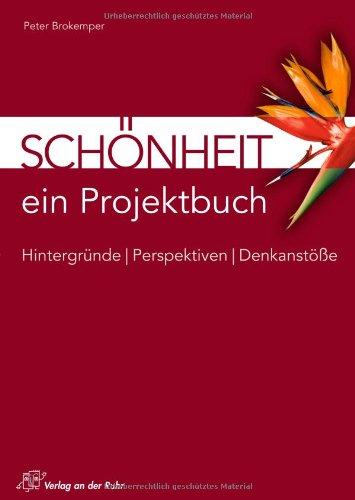 Schönheit - ein Projektbuch: Hintergründe - Perspektiven - Denkanstöße