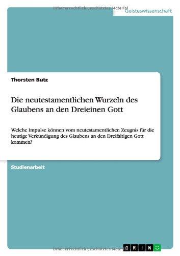 Die neutestamentlichen Wurzeln des Glaubens an den Dreieinen Gott: Welche Impulse können vom neutestamentlichen Zeugnis für die heutige Verkündigung des Glaubens an den Dreifaltigen Gott kommen?