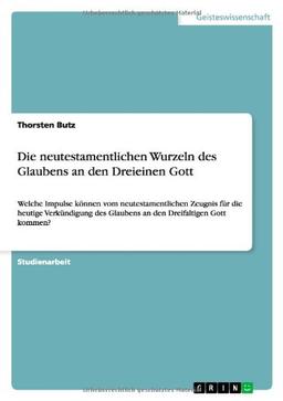 Die neutestamentlichen Wurzeln des Glaubens an den Dreieinen Gott: Welche Impulse können vom neutestamentlichen Zeugnis für die heutige Verkündigung des Glaubens an den Dreifaltigen Gott kommen?