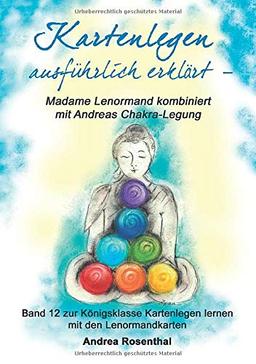 Kartenlegen ausführlich erklärt – Madame Lenormand kombiniert mit Andreas Chakra-Legung: Band 12 zur Königsklasse Kartenlegen lernen mit den Lenormandkarten