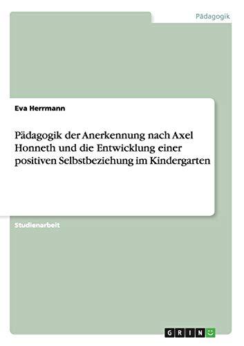 Pädagogik der Anerkennung nach Axel Honneth und die Entwicklung einer positiven Selbstbeziehung im Kindergarten