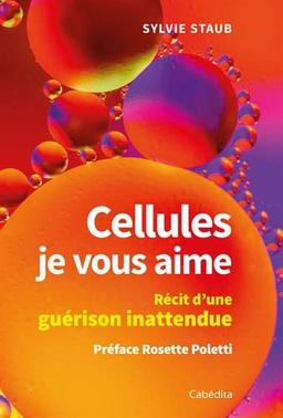 Cellules, je vous aime : récit d'une guérison inattendue