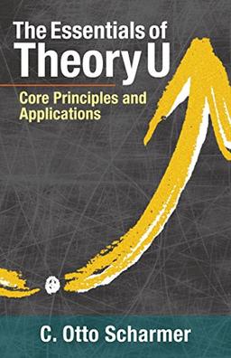 The Essentials of Theory U: Core Principles and Applications