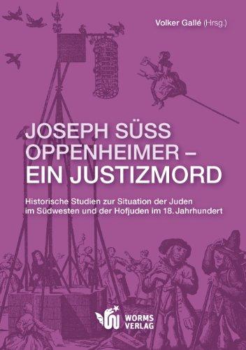 Joseph Süss Oppenheimer - Ein Justizmord: Historische Studien zur Situation der Juden im Südwesten und der Hofjuden im 18.Jahrhundert