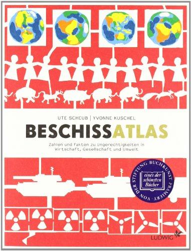 Beschissatlas: Zahlen und Fakten zu Ungerechtigkeiten in Wirtschaft, Gesellschaft und Umwelt