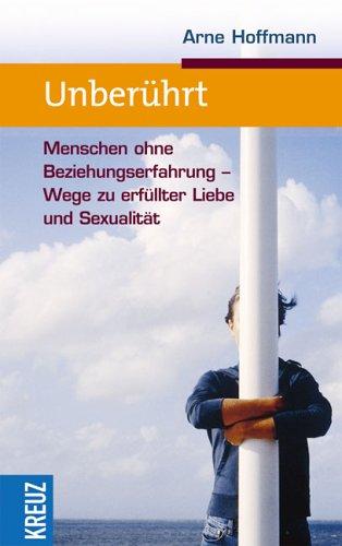 Unberührt: Menschen ohne Beziehungserfahrung. Wege zu erfüllter Liebe und Sexualität