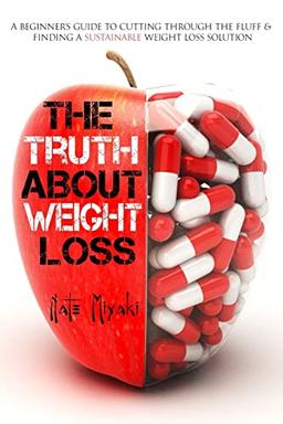 The Truth About Weight Loss: A Beginner’s Guide to Cutting through the Fluff & Finding a Sustainable Weight Loss Solution