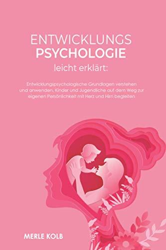 Entwicklungspsychologie leicht erklärt: Entwicklungspsychologische Grundlagen verstehen und anwenden. Kinder und Jugendliche auf dem Weg zur eigenen Persönlichkeit mit Herz und Hirn begleiten.