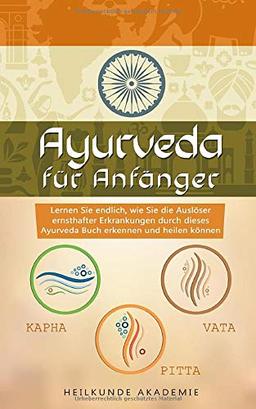 Ayurveda für Anfänger: Lernen Sie endlich, wie Sie die Auslöser ernsthafter Erkrankungen durch dieses Ayurveda Buch erkennen und heilen können. BONUS: inkl. leckere Rezepte