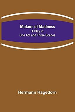 Makers of Madness; A Play in One Act and Three Scenes