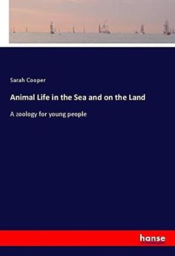 Animal Life in the Sea and on the Land: A zoology for young people