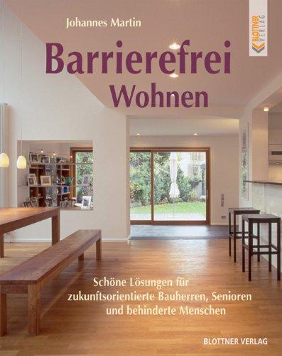 Barrierefrei Wohnen: Schöne Lösungen für zukunftsorientierte Bauherren, Senioren und behinderte Menschen