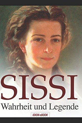 SISSI - Wahrheit und Legende: Elisabeth, Kaiserin von Österreich und Königin von Ungarn - Schicksalsgeschichte einer Kaiserin.