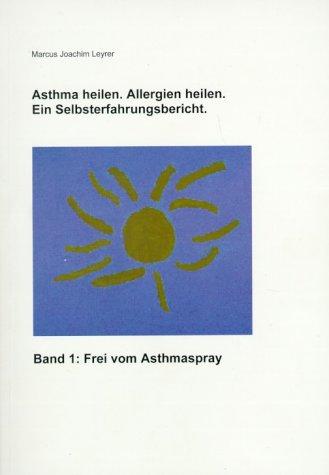 Asthma heilen. Allergien heilen 1. Frei von Asthmaspray. Ein Selbsterfahrungsbericht