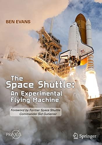 The Space Shuttle: An Experimental Flying Machine: Foreword by Former Space Shuttle Commander Sid Gutierrez (Springer Praxis Books)