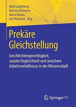 Prekäre Gleichstellung: Geschlechtergerechtigkeit, soziale Ungleichheit und unsichere Arbeitsverhältnisse in der Wissenschaft