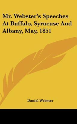 Mr. Webster's Speeches At Buffalo, Syracuse And Albany, May, 1851